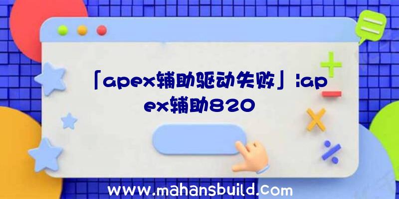 「apex辅助驱动失败」|apex辅助820